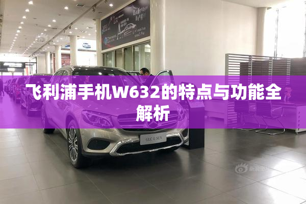 飞利浦手机W632的特点与功能全解析