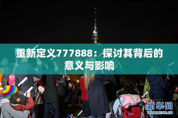 重新定义777888：探讨其背后的意义与影响