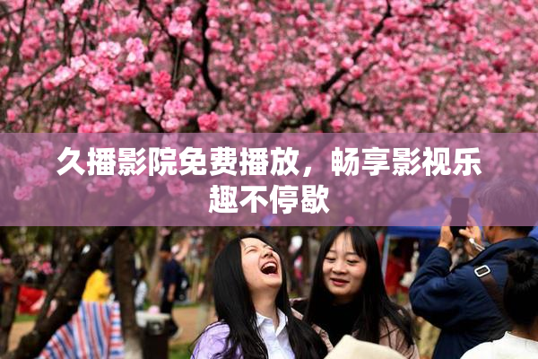 久播影院免费播放，畅享影视乐趣不停歇