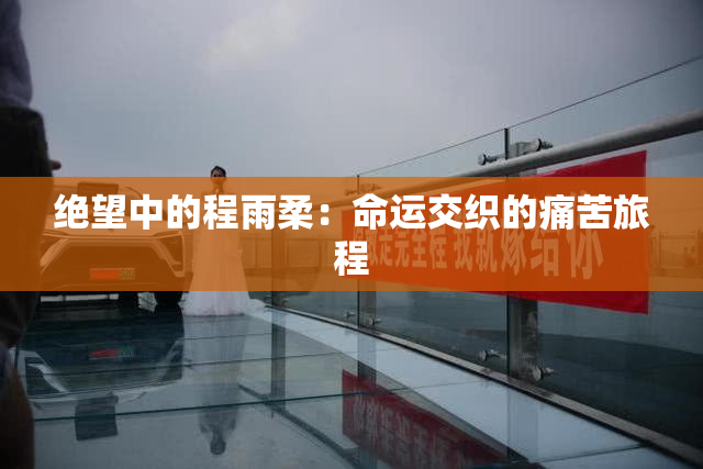 绝望中的程雨柔：命运交织的痛苦旅程