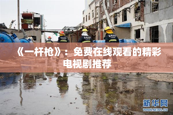 《一杆枪》：免费在线观看的精彩电视剧推荐