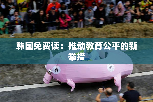 韩国免费读：推动教育公平的新举措