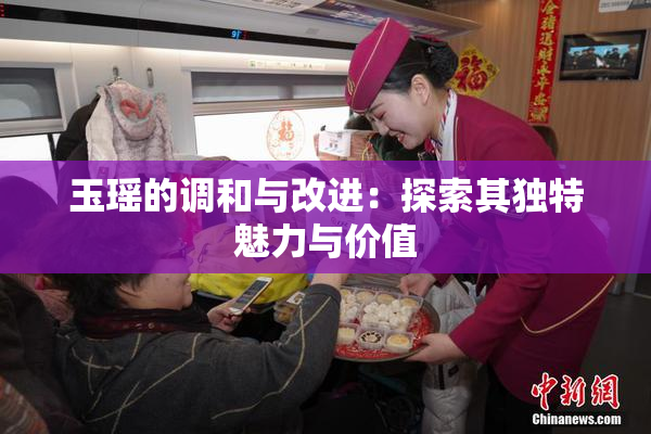 玉瑶的调和与改进：探索其独特魅力与价值