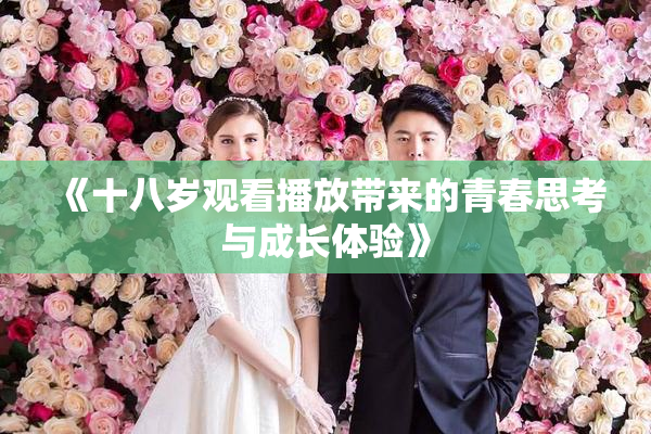 《十八岁观看播放带来的青春思考与成长体验》