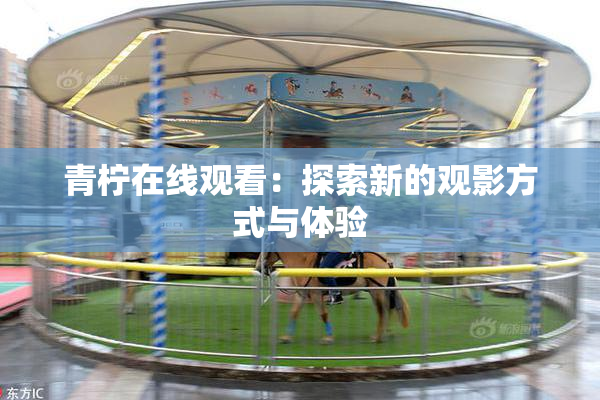 青柠在线观看：探索新的观影方式与体验