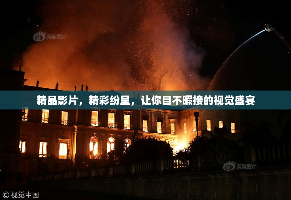 精品影片，精彩纷呈，让你目不暇接的视觉盛宴