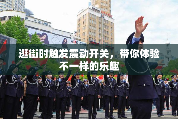 逛街时触发震动开关，带你体验不一样的乐趣