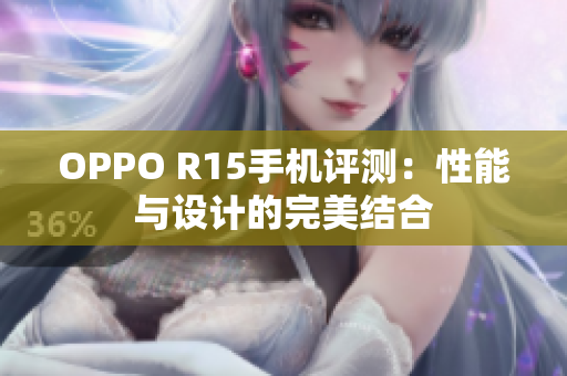 OPPO R15手机评测：性能与设计的完美结合