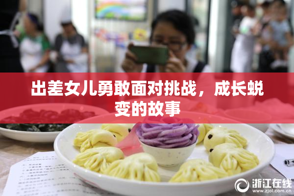 出差女儿勇敢面对挑战，成长蜕变的故事
