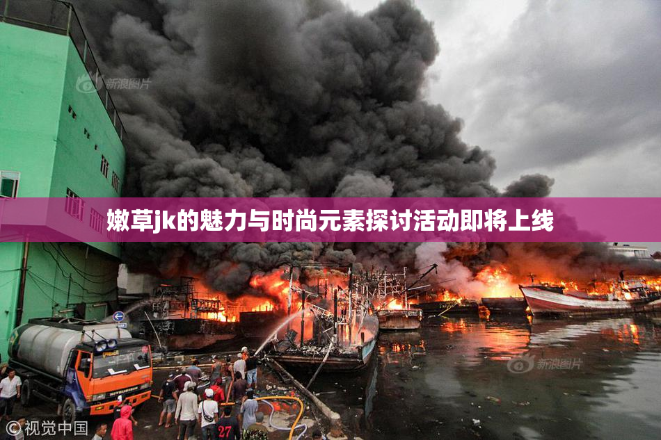 嫩草jk的魅力与时尚元素探讨活动即将上线