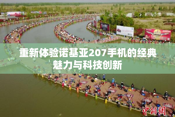 重新体验诺基亚207手机的经典魅力与科技创新