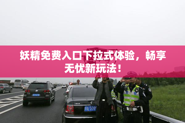 妖精免费入口下拉式体验，畅享无忧新玩法！
