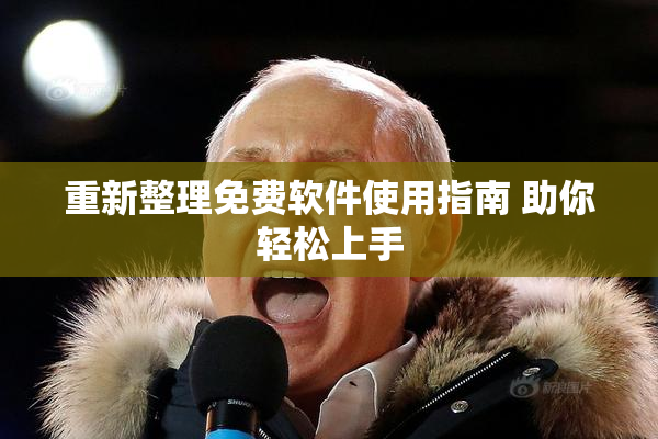 重新整理免费软件使用指南 助你轻松上手