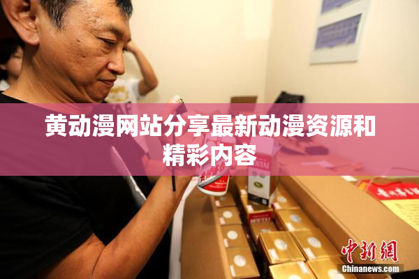 黄动漫网站分享最新动漫资源和精彩内容