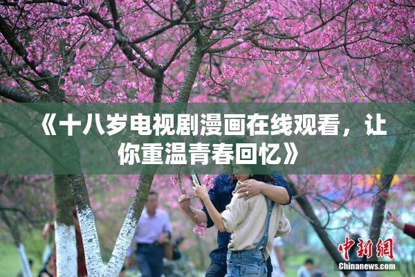 《十八岁电视剧漫画在线观看，让你重温青春回忆》
