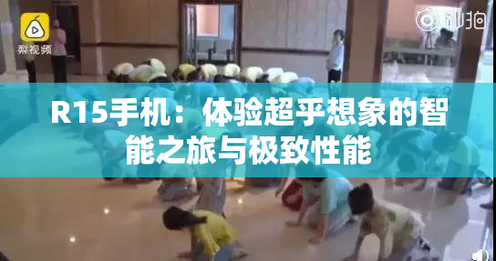 R15手机：体验超乎想象的智能之旅与极致性能