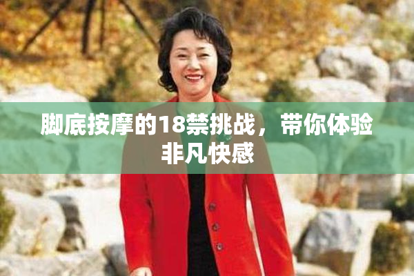 脚底按摩的18禁挑战，带你体验非凡快感