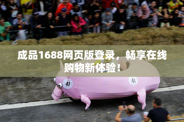 成品1688网页版登录，畅享在线购物新体验！