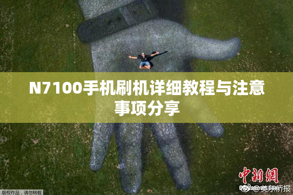 N7100手机刷机详细教程与注意事项分享