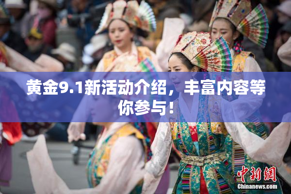 黄金9.1新活动介绍，丰富内容等你参与！