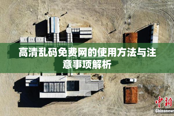 高清乱码免费网的使用方法与注意事项解析