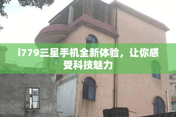 i779三星手机全新体验，让你感受科技魅力