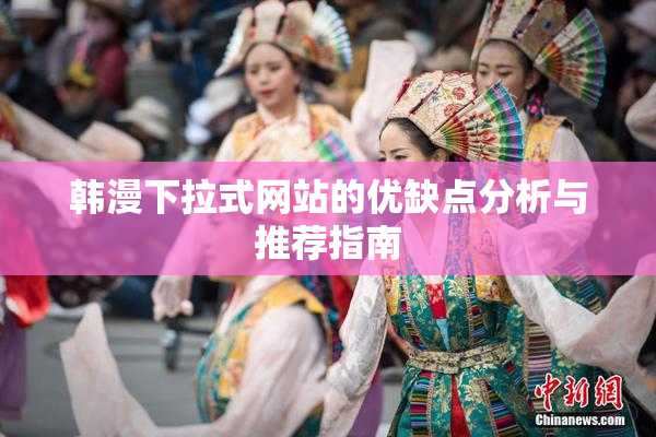 韩漫下拉式网站的优缺点分析与推荐指南