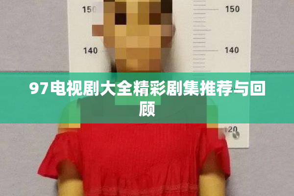 97电视剧大全精彩剧集推荐与回顾