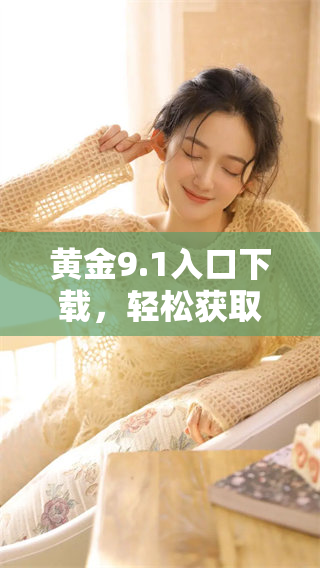 黄金9.1入口下载，轻松获取最新版本！