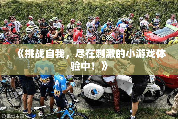 《挑战自我，尽在刺激的小游戏体验中！》