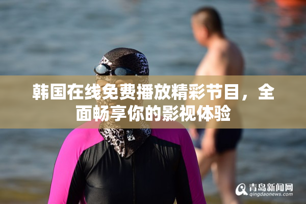 韩国在线免费播放精彩节目，全面畅享你的影视体验