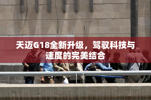 天迈G18全新升级，驾驭科技与速度的完美结合