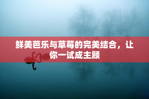 鲜美芭乐与草莓的完美结合，让你一试成主顾