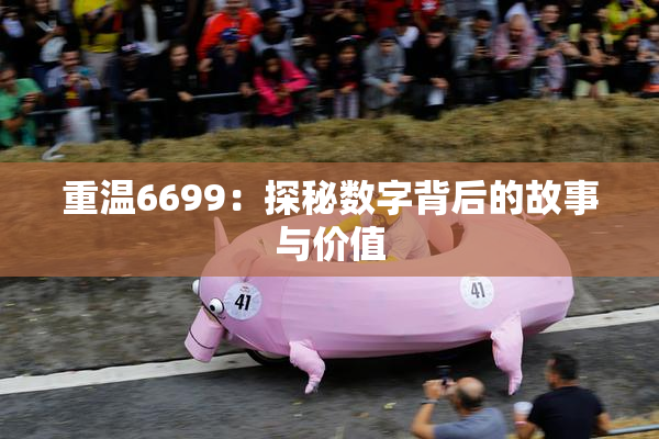 重温6699：探秘数字背后的故事与价值