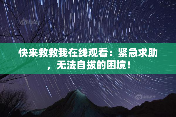 快来救救我在线观看：紧急求助，无法自拔的困境！