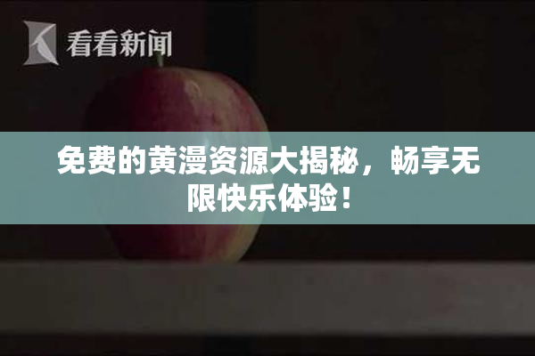 免费的黄漫资源大揭秘，畅享无限快乐体验！