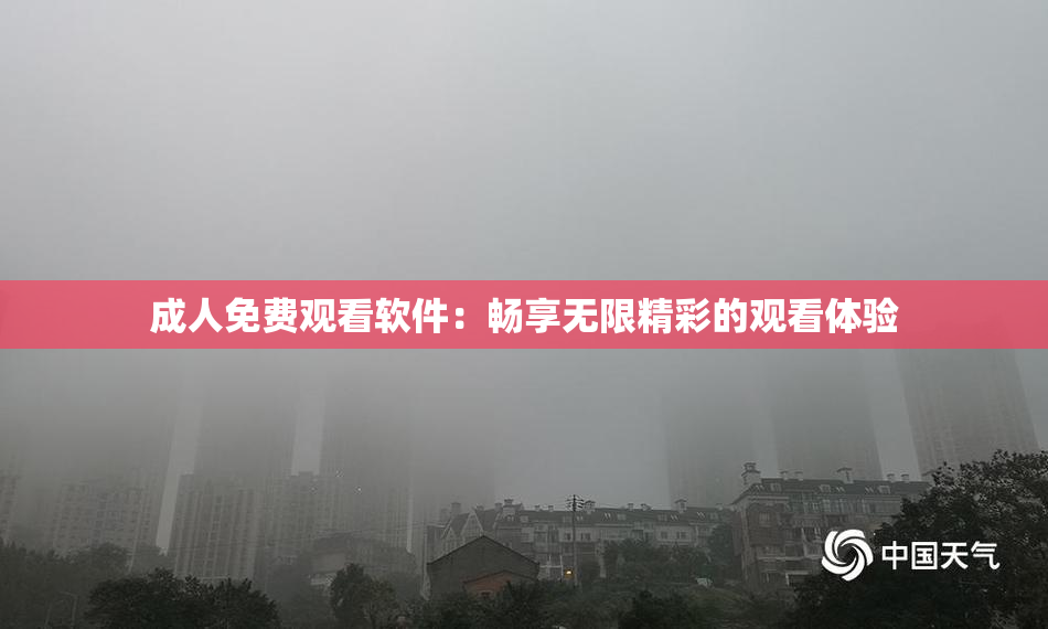 成人免费观看软件：畅享无限精彩的观看体验