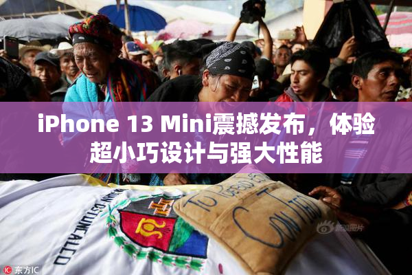 iPhone 13 Mini震撼发布，体验超小巧设计与强大性能