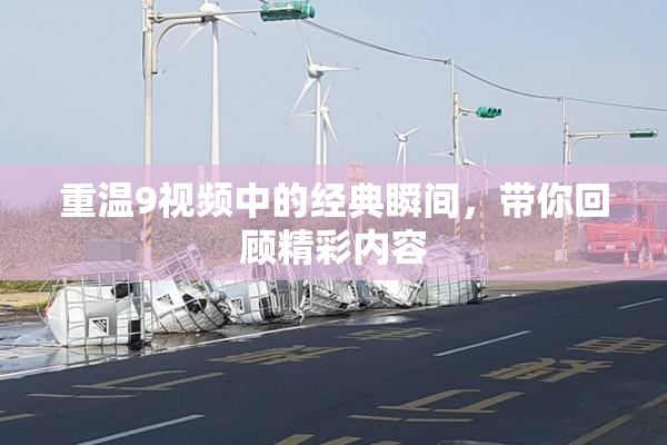 重温9视频中的经典瞬间，带你回顾精彩内容
