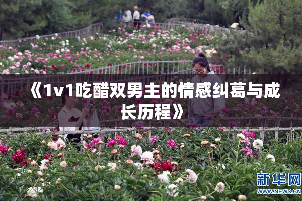 《1v1吃醋双男主的情感纠葛与成长历程》