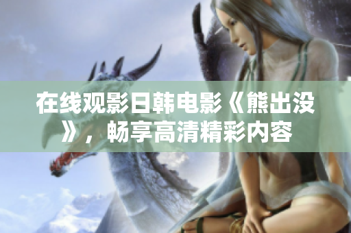 在线观影日韩电影《熊出没》，畅享高清精彩内容