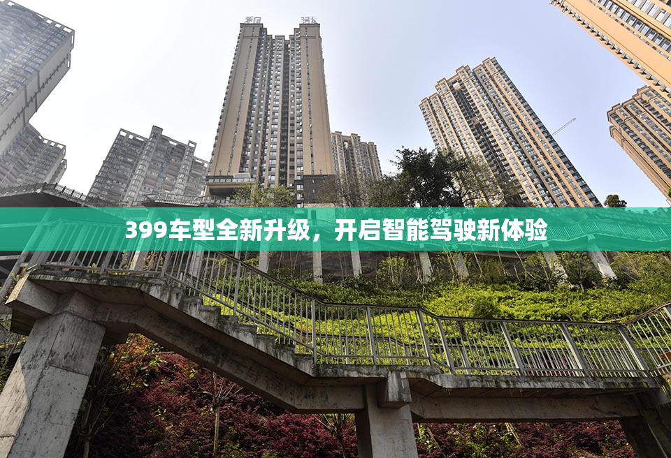 399车型全新升级，开启智能驾驶新体验