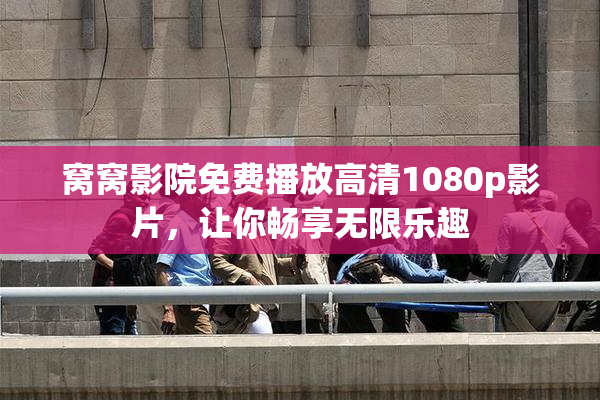 窝窝影院免费播放高清1080p影片，让你畅享无限乐趣