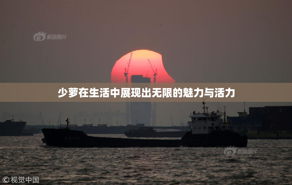 少萝在生活中展现出无限的魅力与活力