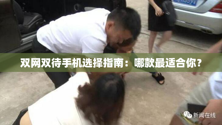 双网双待手机选择指南：哪款最适合你？