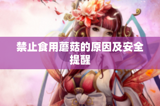 禁止食用蘑菇的原因及安全提醒