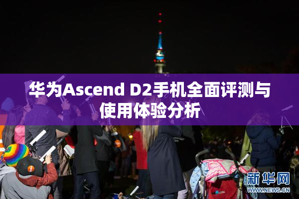 华为Ascend D2手机全面评测与使用体验分析