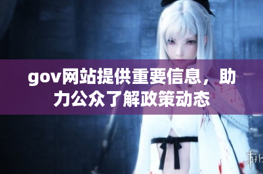 gov网站提供重要信息，助力公众了解政策动态