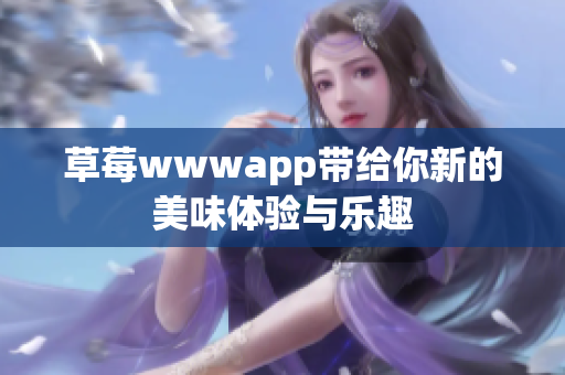 草莓wwwapp带给你新的美味体验与乐趣