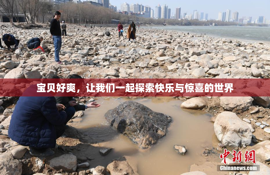宝贝好爽，让我们一起探索快乐与惊喜的世界